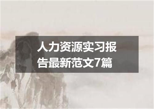 人力资源实习报告最新范文7篇