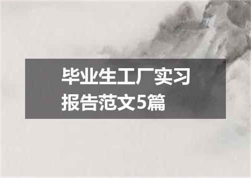 毕业生工厂实习报告范文5篇
