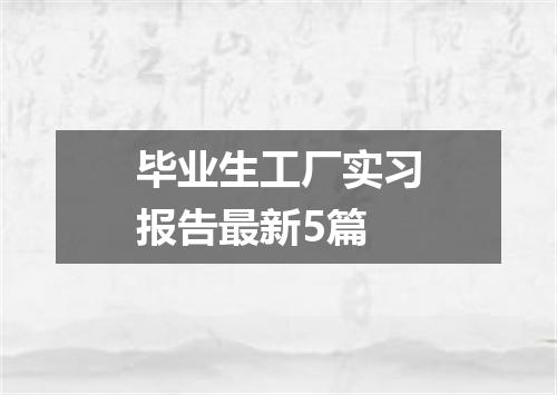 毕业生工厂实习报告最新5篇