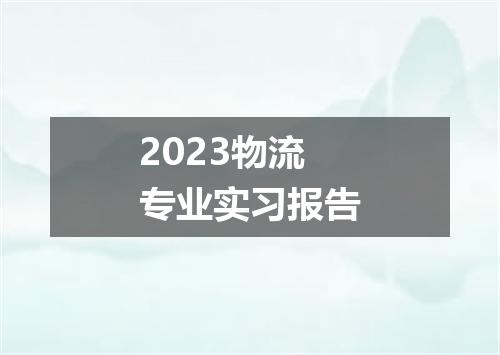 2023物流专业实习报告