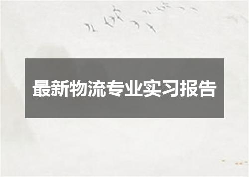 最新物流专业实习报告