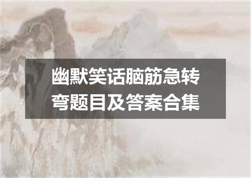 幽默笑话脑筋急转弯题目及答案合集