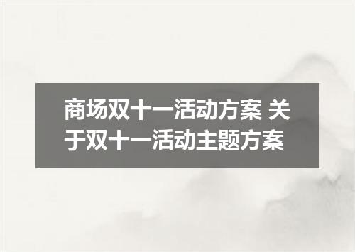 商场双十一活动方案 关于双十一活动主题方案