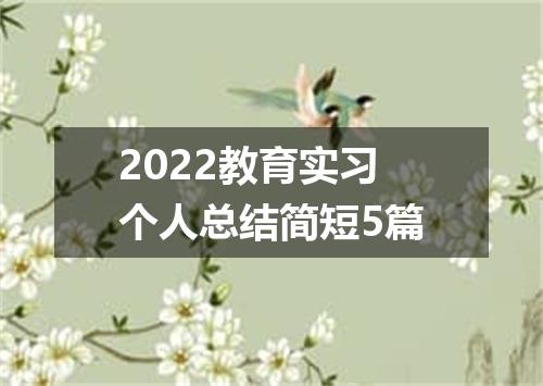 2022教育实习个人总结简短5篇