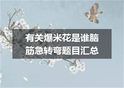 有关爆米花是谁脑筋急转弯题目汇总