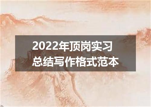 2022年顶岗实习总结写作格式范本