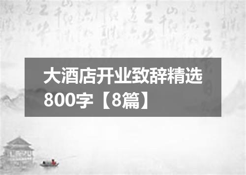 大酒店开业致辞精选800字【8篇】