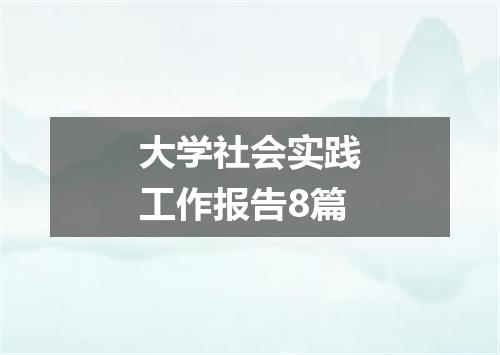 大学社会实践工作报告8篇