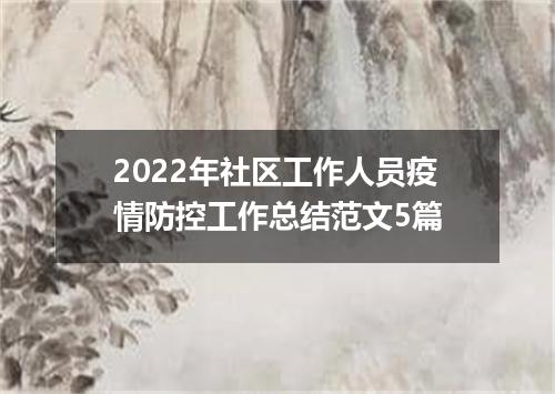 2022年社区工作人员疫情防控工作总结范文5篇