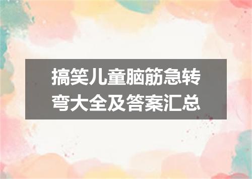 搞笑儿童脑筋急转弯大全及答案汇总