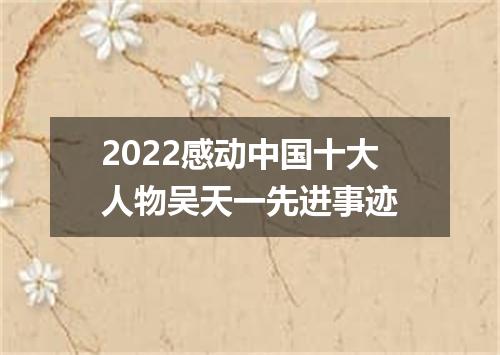 2022感动中国十大人物吴天一先进事迹