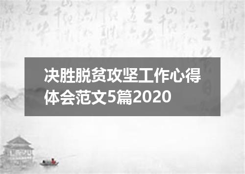 决胜脱贫攻坚工作心得体会范文5篇2020