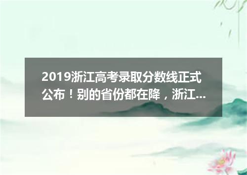 2019浙江高考录取分数线正式公布！别的省份都在降，浙江反而在加分！
