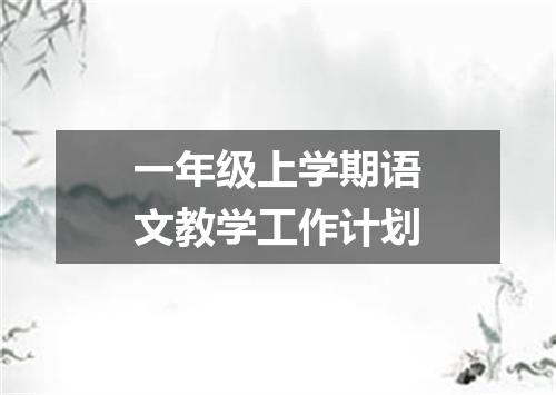 一年级上学期语文教学工作计划