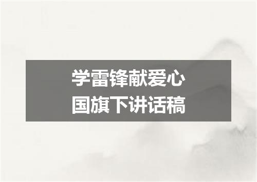 学雷锋献爱心国旗下讲话稿