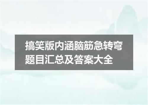 搞笑版内涵脑筋急转弯题目汇总及答案大全