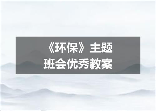 《环保》主题班会优秀教案