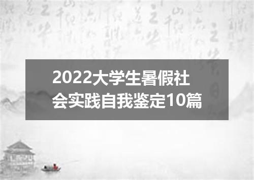2022大学生暑假社会实践自我鉴定10篇