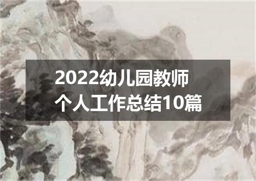 2022幼儿园教师个人工作总结10篇