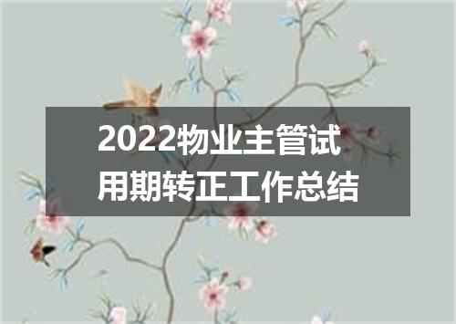 2022物业主管试用期转正工作总结