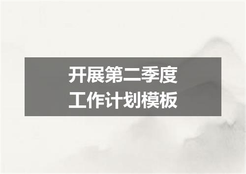 开展第二季度工作计划模板