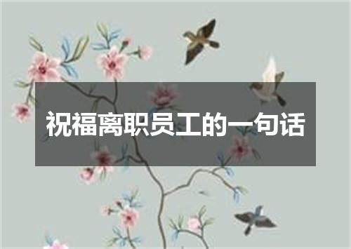 祝福离职员工的一句话