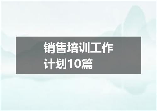 销售培训工作计划10篇