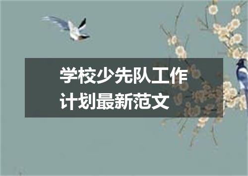 学校少先队工作计划最新范文