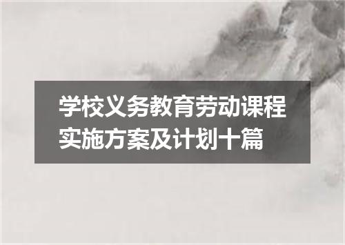 学校义务教育劳动课程实施方案及计划十篇