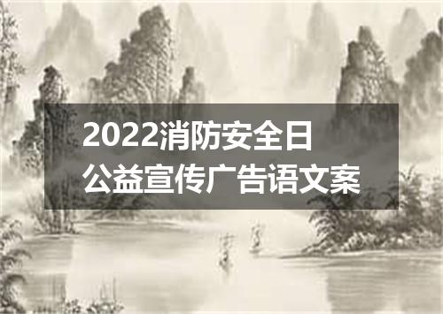 2022消防安全日公益宣传广告语文案