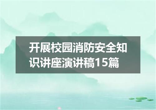 开展校园消防安全知识讲座演讲稿15篇