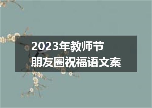 2023年教师节朋友圈祝福语文案