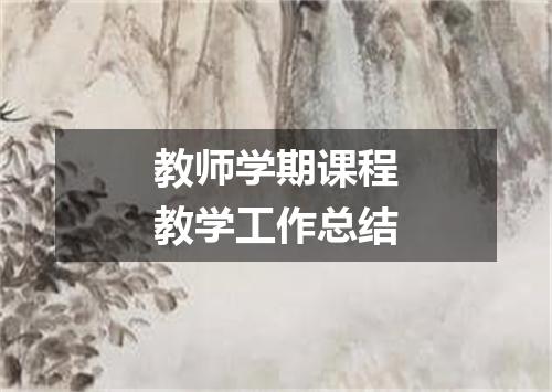 教师学期课程教学工作总结