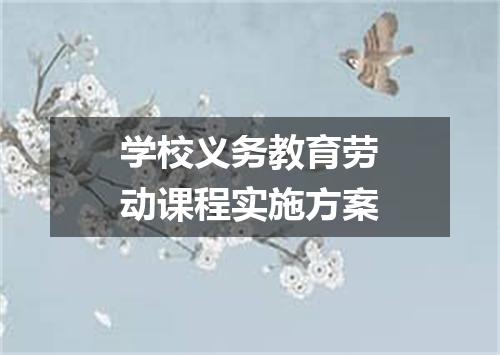 学校义务教育劳动课程实施方案