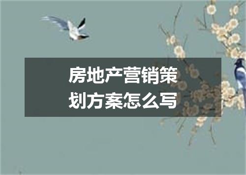房地产营销策划方案怎么写