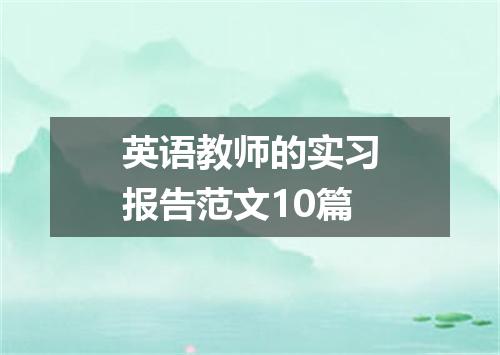英语教师的实习报告范文10篇