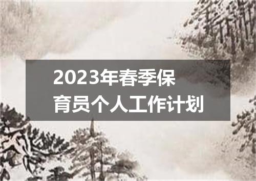 2023年春季保育员个人工作计划