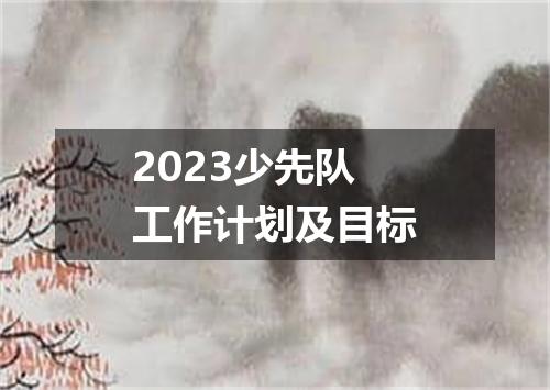 2023少先队工作计划及目标