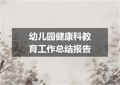 幼儿园健康科教育工作总结报告
