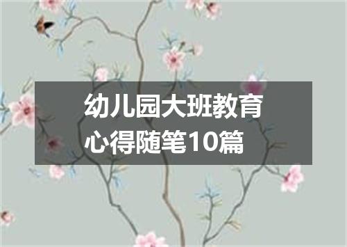 幼儿园大班教育心得随笔10篇
