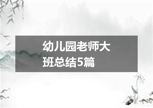 幼儿园老师大班总结5篇