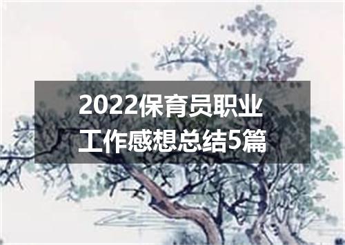 2022保育员职业工作感想总结5篇
