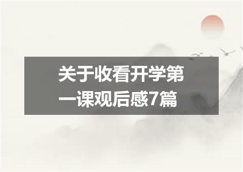 关于收看开学第一课观后感7篇