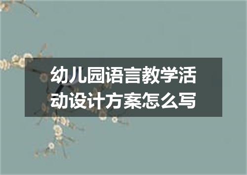 幼儿园语言教学活动设计方案怎么写
