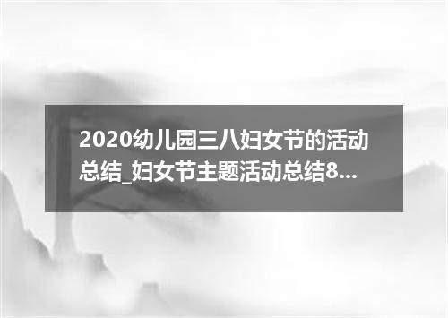2020幼儿园三八妇女节的活动总结_妇女节主题活动总结800字