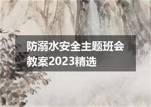 防溺水安全主题班会教案2023精选