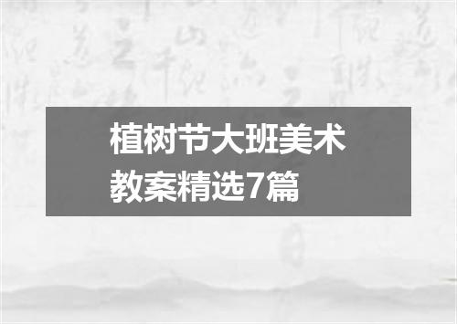 植树节大班美术教案精选7篇
