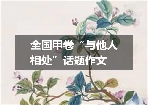 全国甲卷“与他人相处”话题作文