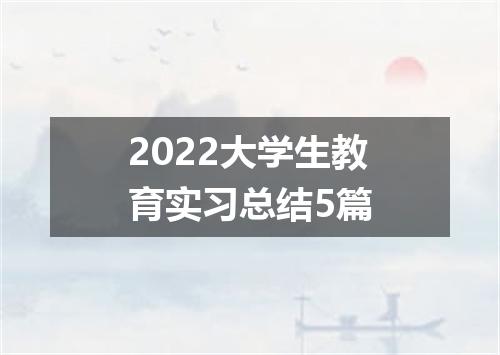 2022大学生教育实习总结5篇
