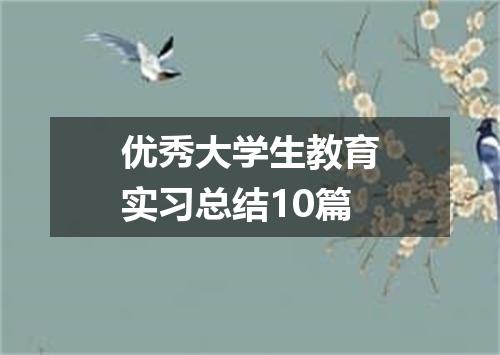 优秀大学生教育实习总结10篇